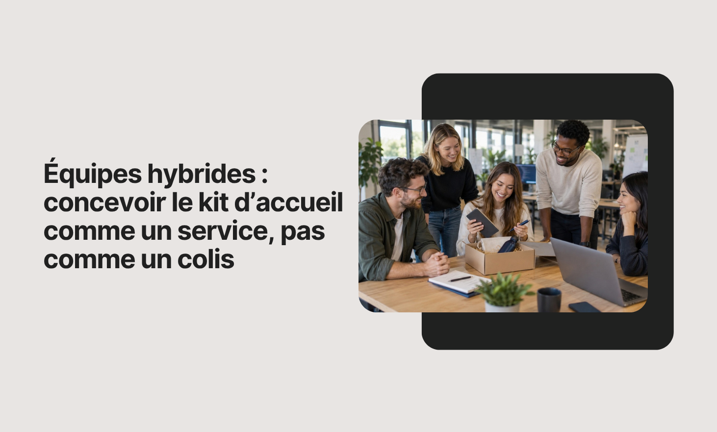 Équipes hybrides : concevoir le kit d’accueil comme un service, pas comme un colis